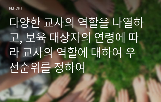 다양한 교사의 역할을 나열하고, 보육 대상자의 연령에 따라 교사의 역할에 대하여 우선순위를 정하여