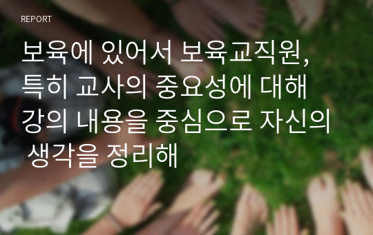 보육에 있어서 보육교직원, 특히 교사의 중요성에 대해 강의 내용을 중심으로 자신의 생각을 정리해