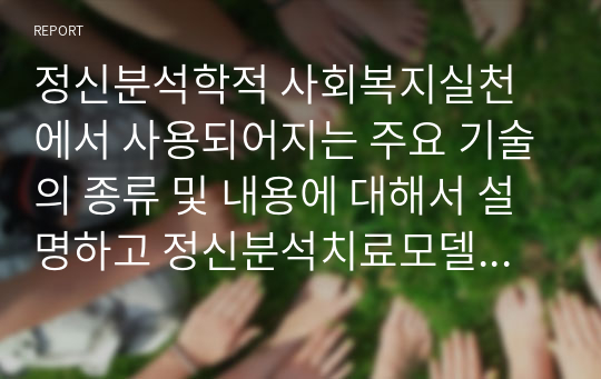 정신분석학적 사회복지실천에서 사용되어지는 주요 기술의 종류 및 내용에 대해서 설명하고 정신분석치료모델의 평가나 한계는 어떤 것이 있는지 논하시오.