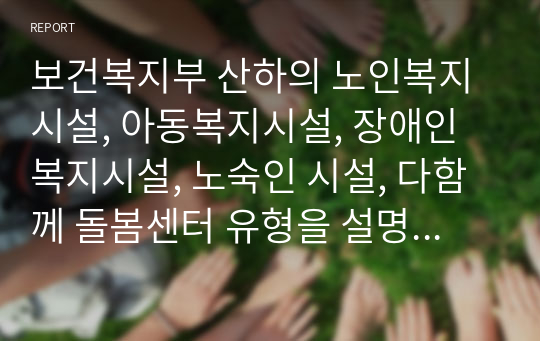 보건복지부 산하의 노인복지시설, 아동복지시설, 장애인복지시설, 노숙인 시설, 다함께 돌봄센터 유형을 설명하시오