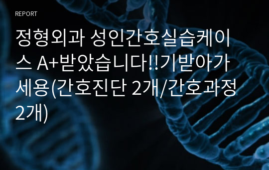 정형외과 성인간호실습케이스 A+받았습니다!!기받아가세용(간호진단 2개/간호과정 2개)