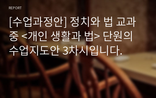 [수업과정안] 정치와 법 교과 중 &lt;개인 생활과 법&gt; 단원의 수업지도안 3차시입니다.