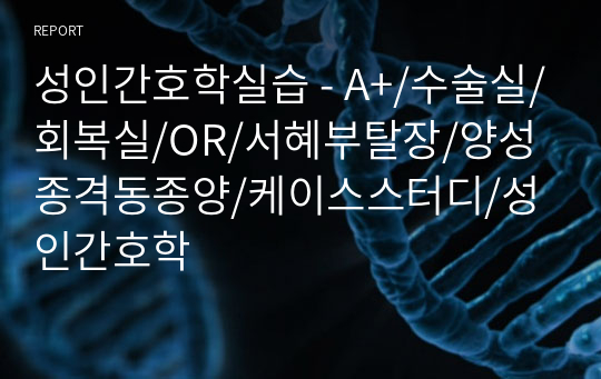 성인간호학실습 - A+/수술실/회복실/OR/서혜부탈장/양성종격동종양/케이스스터디/성인간호학