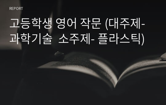 고등학생 영어 작문 (대주제-과학기술  소주제- 플라스틱)