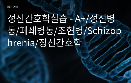 정신간호학실습 - A+/정신병동/폐쇄병동/조현병/Schizophrenia/정신간호학