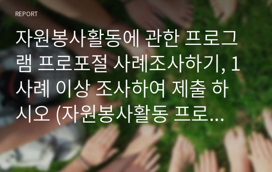 자원봉사활동에 관한 프로그램 프로포절 사례조사하기, 1사례 이상 조사하여 제출 하시오 (자원봉사활동 프로그램 공모형 프로포절 사례를 중심으로)