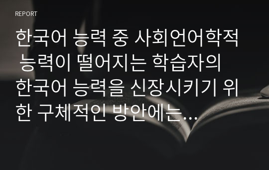 한국어 능력 중 사회언어학적 능력이 떨어지는 학습자의 한국어 능력을 신장시키기 위한 구체적인 방안에는 무엇이 있을지 설명해 봅시다.