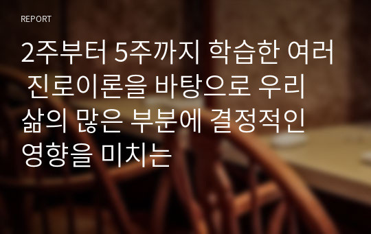 2주부터 5주까지 학습한 여러 진로이론을 바탕으로 우리 삶의 많은 부분에 결정적인 영향을 미치는