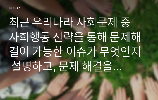 최근 우리나라 사회문제 중 사회행동 전략을 통해 문제해결이 가능한 이슈가 무엇인지 설명하고, 문제 해결을 위한 사회행동의 방법적 전략을 제시하시오.