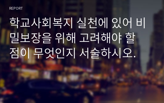 학교사회복지 실천에 있어 비밀보장을 위해 고려해야 할 점이 무엇인지 서술하시오.