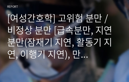 [여성간호학] 고위험 분만 / 비정상 분만 [급속분만, 지연분만(잠재기 지연, 활동기 지연, 이행기 지연), 만기 후 분만, 만기 후 분만 진단, 다태분만(진단,일란성,이란성,다태분만 문제점)] 자료조사, 요약정리, 문헌고찰, 교과서(교재, 필기) 정리 [과제(레포트) 자료조사 시]