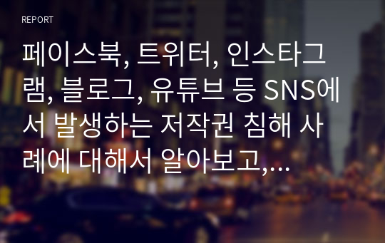 페이스북, 트위터, 인스타그램, 블로그, 유튜브 등 SNS에서 발생하는 저작권 침해 사례에 대해서 알아보고, 대처방안