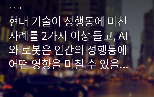 현대 기술이 성행동에 미친 사례를 2가지 이상 들고, AI와 로봇은 인간의 성행동에 어떤 영향을 미칠 수 있을지 논하시오