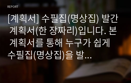 [계획서] 수필집(명상집) 발간 계획서(한 장짜리)입니다. 본 계획서를 통해 누구가 쉽게 수필집(명상집)을 발간할 수 있습니다.