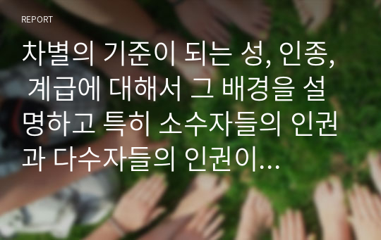 차별의 기준이 되는 성, 인종, 계급에 대해서 그 배경을 설명하고 특히 소수자들의 인권과 다수자들의 인권이 충돌한다는 주장에 대해 자신의 생각을 논리적으로 정리해보세요.