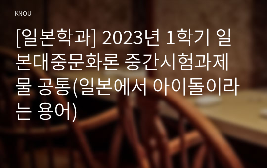 [일본학과] 2023년 1학기 일본대중문화론 중간시험과제물 공통(일본에서 아이돌이라는 용어)