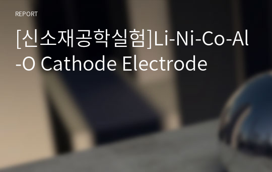 [신소재공학실험]Li-Ni-Co-Al-O Cathode Electrode