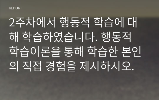 2주차에서 행동적 학습에 대해 학습하였습니다. 행동적 학습이론을 통해 학습한 본인의 직접 경험을 제시하시오.