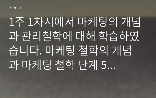 1주 1차시에서 마케팅의 개념과 관리철학에 대해 학습하였습니다. 마케팅 철학의 개념과 마케팅 철학 단계 5가지를 정리한 후, 향후 마케팅 철학은 어떻게 변할 것인지에 대한 방향성을 제시하세요.