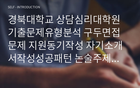 경북대학교 상담심리대학원 기출문제유형분석 구두면접문제 지원동기작성 자기소개서작성성공패턴 논술주제 연구계획서견본