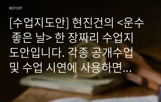 [수업지도안] 현진건의 &lt;운수 좋은 날&gt; 한 장짜리 수업지도안입니다. 각종 공개수업 및 수업 시연에 사용하면 좋습니다.