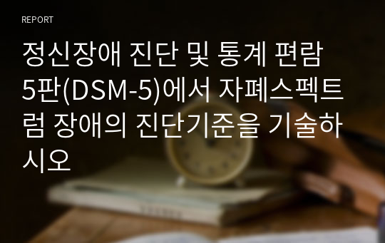 정신장애 진단 및 통계 편람 5판(DSM-5)에서 자폐스펙트럼 장애의 진단기준을 기술하시오