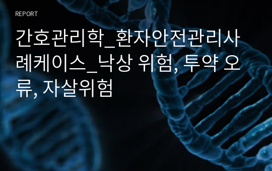 간호관리학_환자안전관리사례케이스_낙상 위험, 투약 오류, 자살위험