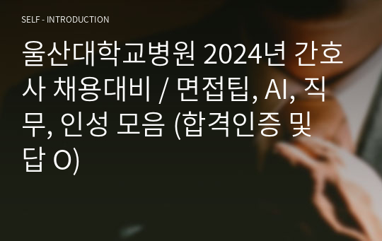 울산대학교병원 2024년 간호사 채용대비 / 면접팁, AI, 직무, 인성 모음 (합격인증 및 답 O)