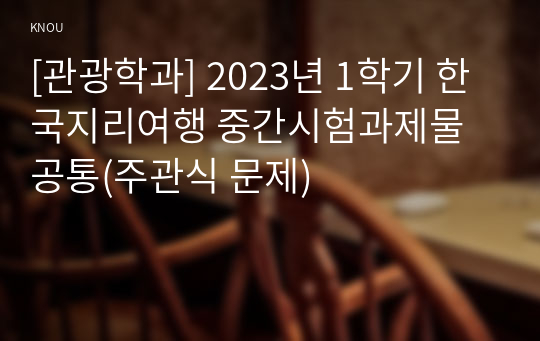 [관광학과] 2023년 1학기 한국지리여행 중간시험과제물 공통(주관식 문제)