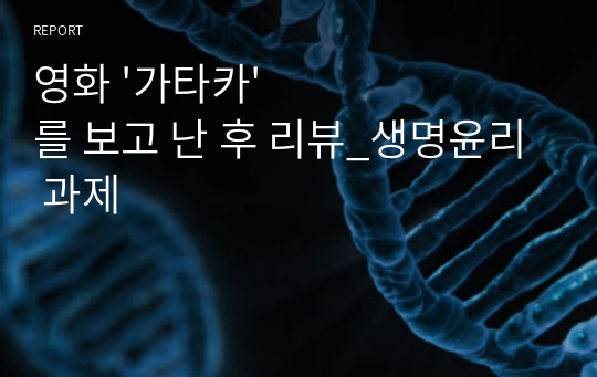 영화 &#039;가타카&#039;를 보고 난 후 리뷰_생명윤리 과제