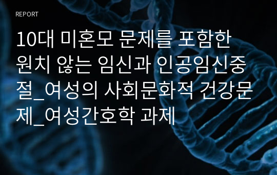 10대 미혼모 문제를 포함한 원치 않는 임신과 인공임신중절_여성의 사회문화적 건강문제_여성간호학 과제