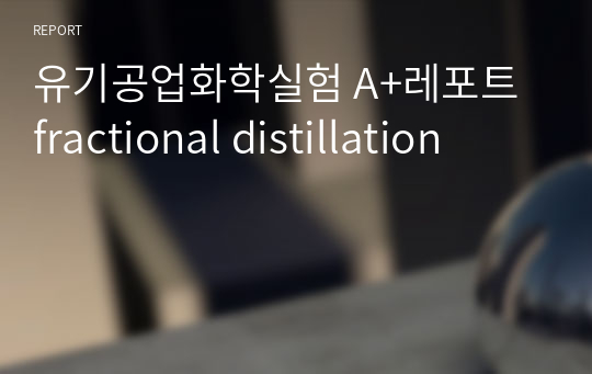 유기공업화학실험 A+레포트 fractional distillation