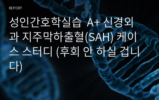 성인간호학실습  A+ 신경외과 지주막하출혈(SAH) 케이스 스터디 (후회 안 하실 겁니다)