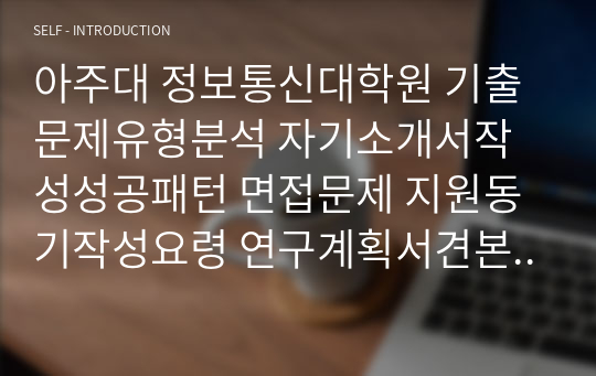 아주대 정보통신대학원 기출문제유형분석 자기소개서작성성공패턴 면접문제 지원동기작성요령 연구계획서견본 자소서입력항목분석