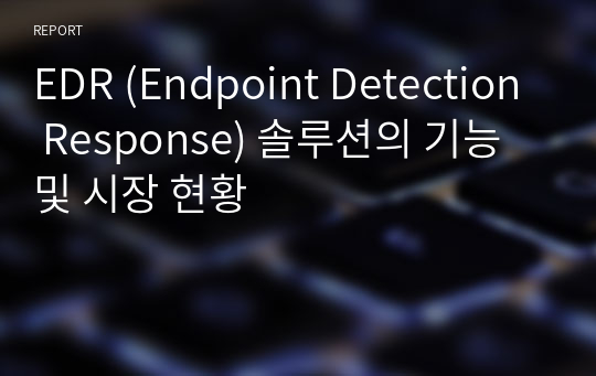 EDR (Endpoint Detection Response) 솔루션의 기능 및 시장 현황