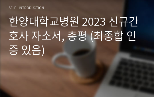 한양대학교병원 2023 신규간호사 자소서, 총평 (최종합 인증 있음)