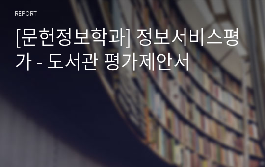 [문헌정보학과] 정보서비스평가 - 도서관 평가제안서