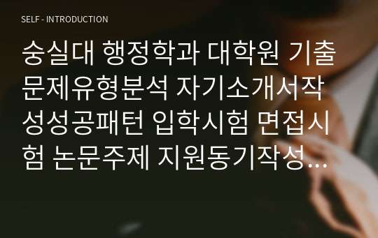 숭실대 행정학과 대학원 기출문제유형분석 자기소개서작성성공패턴 입학시험 면접시험 논문주제 지원동기작성요령 입학추천서