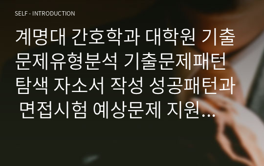 계명대 간호학과 대학원 기출문제유형분석 기출문제패턴탐색 자소서 작성 성공패턴과 면접시험 예상문제 지원동기작성요령