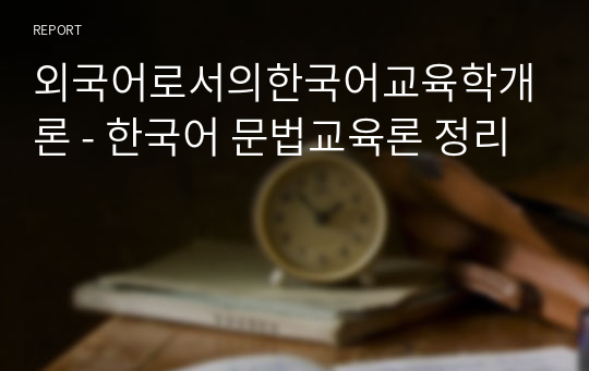외국어로서의한국어교육학개론 - 한국어 문법교육론 정리