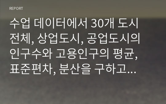 수업 데이터에서 30개 도시 전체, 상업도시, 공업도시의 인구수와 고용인구의 평균, 표준편차, 분산을 구하고, 상업도시와 공업도시 간의 차이를 비교하시오