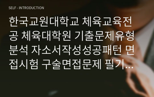 한국교원대학교 체육교육전공 체육대학원 기출문제유형분석 자소서작성성공패턴 면접시험 구술면접문제 필기시험기출문제 논술문제 지원동기작성요령