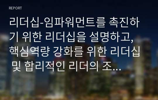 리더십-임파워먼트를 촉진하기 위한 리더십을 설명하고, 핵심역량 강화를 위한 리더십 및 합리적인 리더의 조건을 제시한 후 리더의 효과적인 커뮤니케이션 전략을 수립하시오