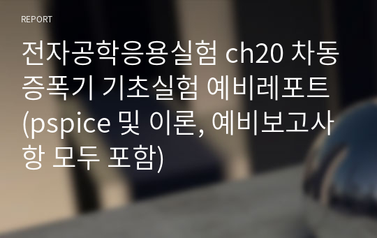 전자공학응용실험 ch20 차동증폭기 기초실험 예비레포트 (pspice 및 이론, 예비보고사항 모두 포함)