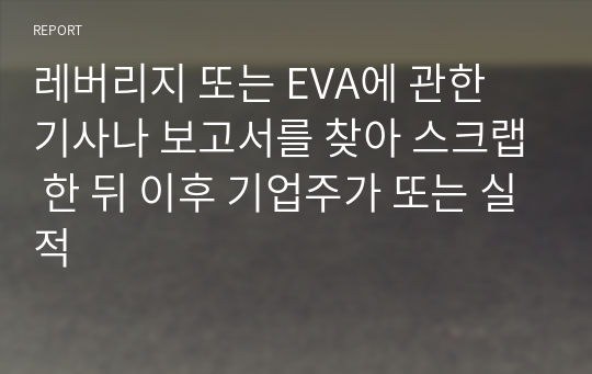 레버리지 또는 EVA에 관한 기사나 보고서를 찾아 스크랩 한 뒤 이후 기업주가 또는 실적