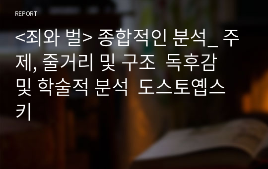 &lt;죄와 벌&gt; 종합적인 분석_ 주제, 줄거리 및 구조  독후감 및 학술적 분석  도스토옙스키