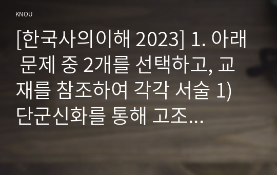 [한국사의이해 2023] 1. 아래 문제 중 2개를 선택하고, 교재를 참조하여 각각 서술 1) 단군신화를 통해 고조선 성립 배경, 단군신화의 역사적 의의 2) 고려 신분제의 역사적 의미를 신라 골품제와 비교 설명 3) 사족의 향촌 지배 방식과 사족이 향촌 사회를 주도할 수 있었던 배경 2. 연보 작성 3. 자서전 한 부분 작성