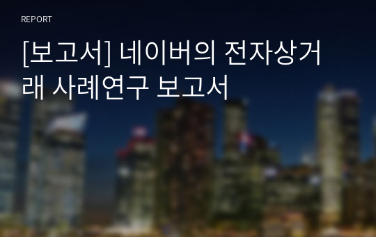 [보고서] 국내 전자상거래 기업 사례연구 보고서 -네이버 쇼핑-