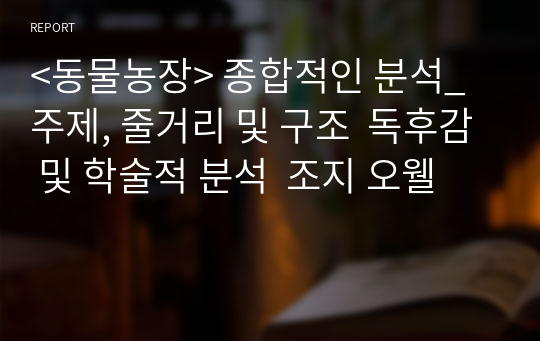 &lt;동물농장&gt; 종합적인 분석_ 주제, 줄거리 및 구조  독후감 및 학술적 분석  조지 오웰