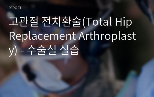 고관절 전치환술(Total Hip Replacement Arthroplasty) - 수술실 실습